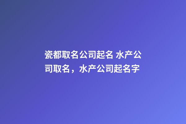 瓷都取名公司起名 水产公司取名，水产公司起名字-第1张-公司起名-玄机派